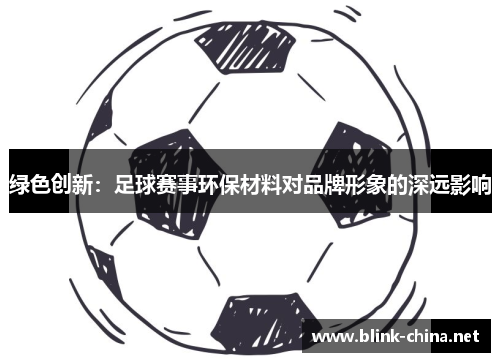 绿色创新：足球赛事环保材料对品牌形象的深远影响